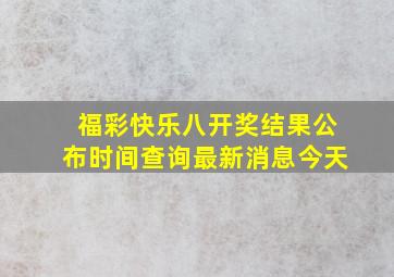 福彩快乐八开奖结果公布时间查询最新消息今天