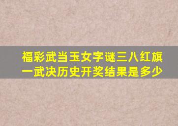 福彩武当玉女字谜三八红旗一武决历史开奖结果是多少