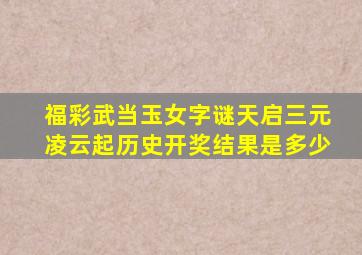 福彩武当玉女字谜天启三元凌云起历史开奖结果是多少