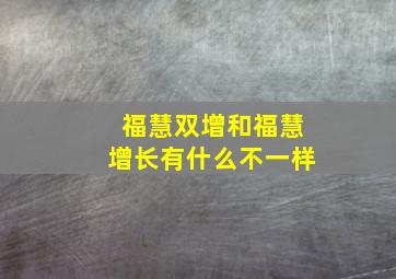 福慧双增和福慧增长有什么不一样