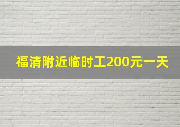 福清附近临时工200元一天