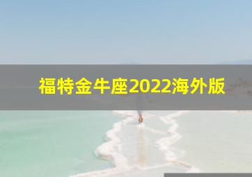 福特金牛座2022海外版