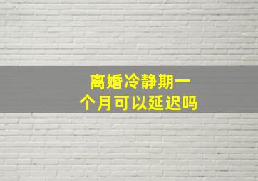 离婚冷静期一个月可以延迟吗