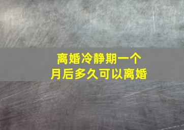 离婚冷静期一个月后多久可以离婚