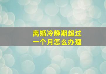 离婚冷静期超过一个月怎么办理