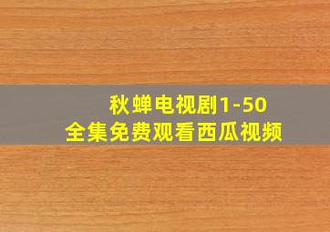 秋蝉电视剧1-50全集免费观看西瓜视频