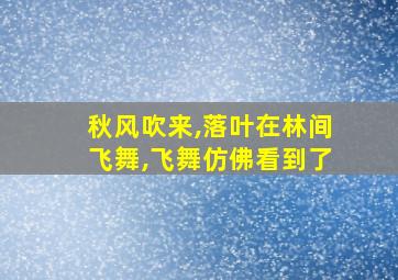 秋风吹来,落叶在林间飞舞,飞舞仿佛看到了