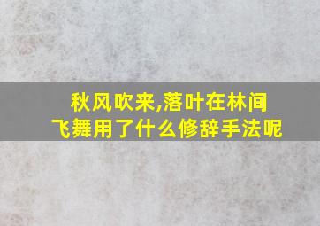 秋风吹来,落叶在林间飞舞用了什么修辞手法呢