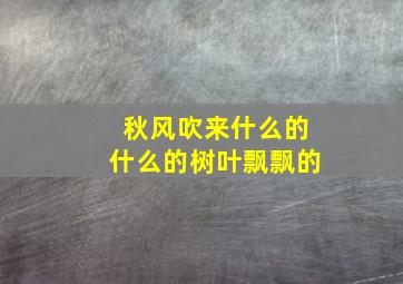 秋风吹来什么的什么的树叶飘飘的