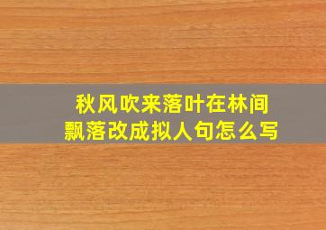 秋风吹来落叶在林间飘落改成拟人句怎么写