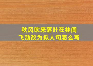 秋风吹来落叶在林间飞动改为拟人句怎么写