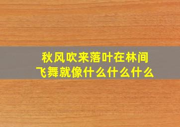 秋风吹来落叶在林间飞舞就像什么什么什么