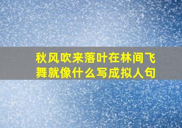 秋风吹来落叶在林间飞舞就像什么写成拟人句