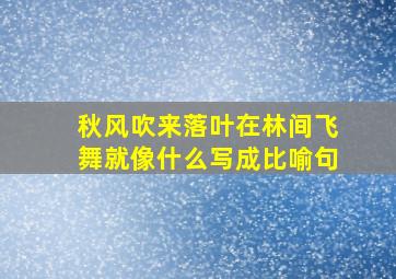 秋风吹来落叶在林间飞舞就像什么写成比喻句