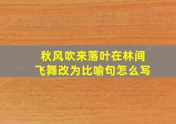 秋风吹来落叶在林间飞舞改为比喻句怎么写