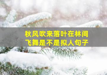 秋风吹来落叶在林间飞舞是不是拟人句子