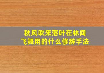 秋风吹来落叶在林间飞舞用的什么修辞手法