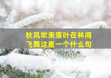 秋风吹来落叶在林间飞舞这是一个什么句