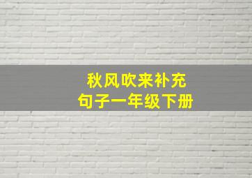 秋风吹来补充句子一年级下册