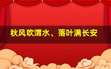 秋风吹渭水、落叶满长安