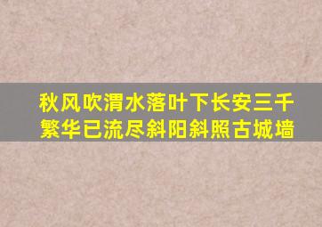 秋风吹渭水落叶下长安三千繁华已流尽斜阳斜照古城墙