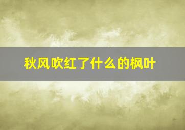 秋风吹红了什么的枫叶