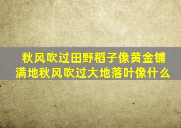 秋风吹过田野稻子像黄金铺满地秋风吹过大地落叶像什么