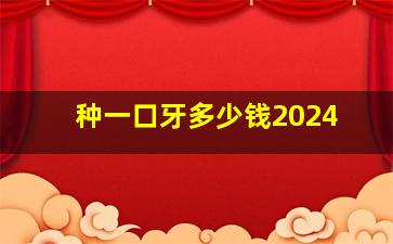 种一口牙多少钱2024