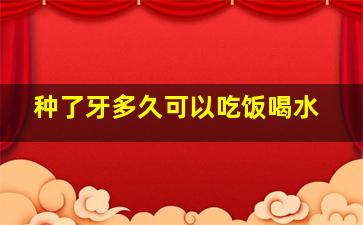 种了牙多久可以吃饭喝水