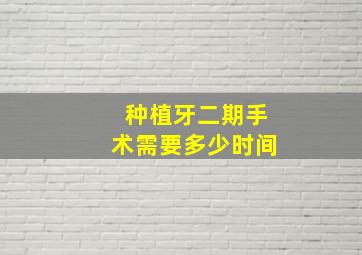 种植牙二期手术需要多少时间