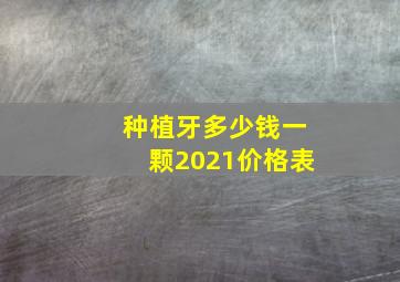 种植牙多少钱一颗2021价格表