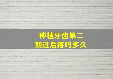 种植牙齿第二期过后疼吗多久