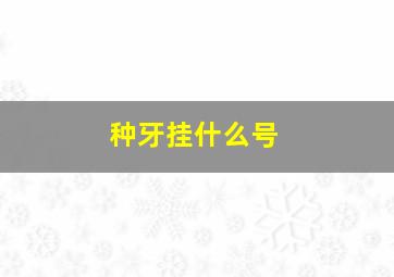 种牙挂什么号