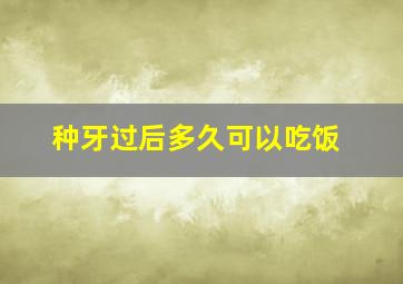 种牙过后多久可以吃饭