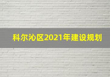 科尔沁区2021年建设规划