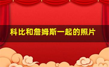 科比和詹姆斯一起的照片