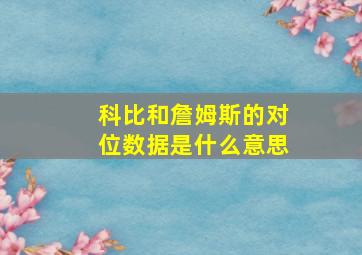 科比和詹姆斯的对位数据是什么意思