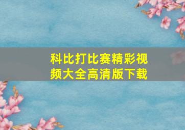 科比打比赛精彩视频大全高清版下载