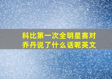 科比第一次全明星赛对乔丹说了什么话呢英文