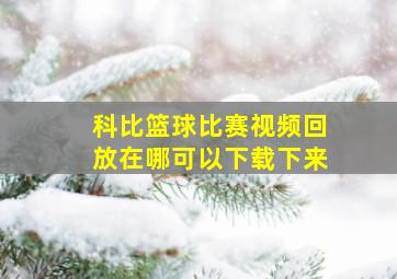 科比篮球比赛视频回放在哪可以下载下来