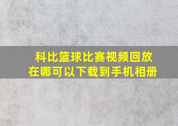 科比篮球比赛视频回放在哪可以下载到手机相册