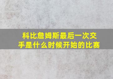 科比詹姆斯最后一次交手是什么时候开始的比赛