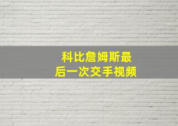 科比詹姆斯最后一次交手视频