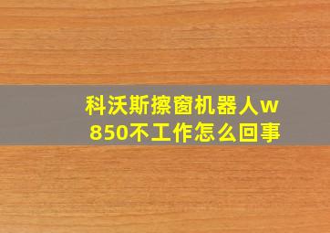 科沃斯擦窗机器人w850不工作怎么回事