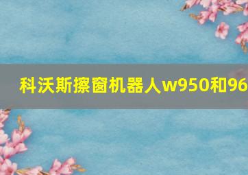 科沃斯擦窗机器人w950和960