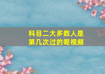 科目二大多数人是第几次过的呢视频