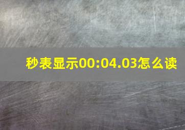 秒表显示00:04.03怎么读