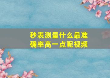 秒表测量什么最准确率高一点呢视频