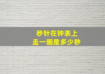 秒针在钟表上走一圈是多少秒