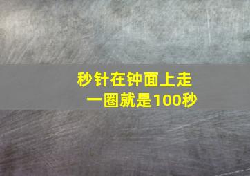 秒针在钟面上走一圈就是100秒